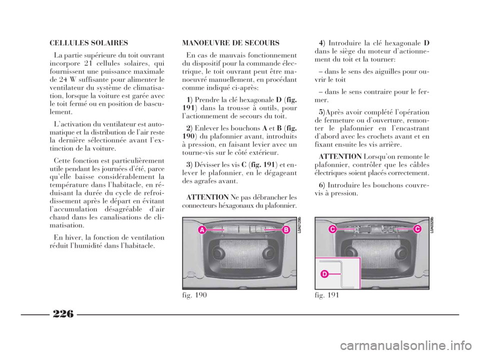 Lancia Thesis 2009  Notice dentretien (in French) 226
CELLULES SOLAIRES
La partie supérieure du toit ouvrant
incorpore 21 cellules solaires, qui
fournissent une puissance maximale
de 24 W suffisante pour alimenter le
ventilateur du système de clima