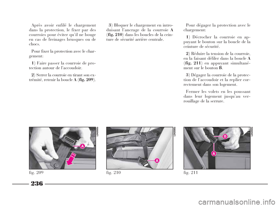 Lancia Thesis 2009  Notice dentretien (in French) 236
fig. 211
L0A0094b
Après avoir enfilé le chargement
dans la protection, le fixer par des
courroies pour éviter qu’il ne bouge
en cas de freinages brusques ou de
chocs.
Pour fixer la protection
