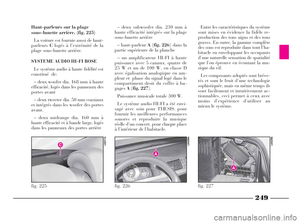 Lancia Thesis 2009  Notice dentretien (in French) 249
fig. 226
L0A286b
Haut-parleurs sur la plage 
sous-lunette arrière. (fig. 225)
La voiture est fournie aussi de haut-
parleursClogés à l’extrémité de la
plage sous-lunette arrière.
SYSTEME A