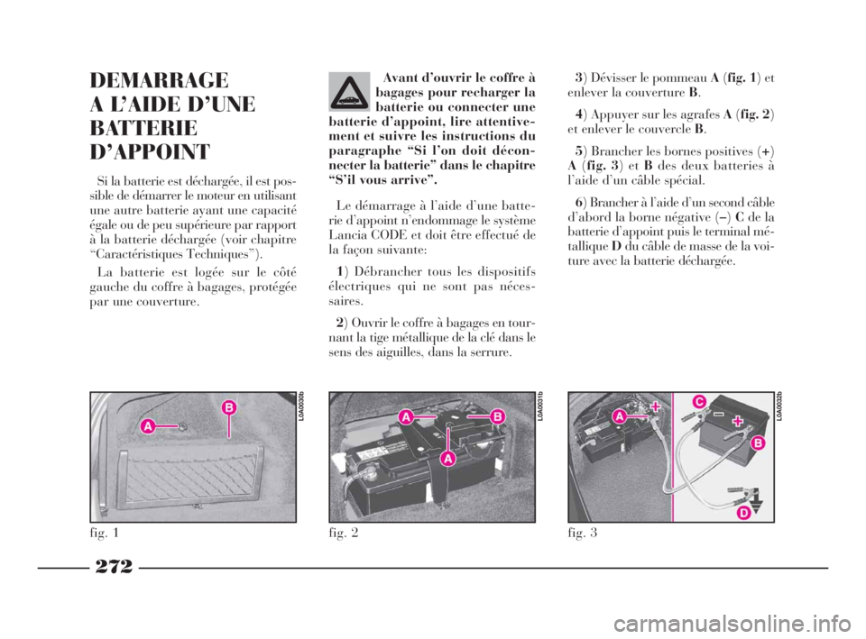 Lancia Thesis 2009 Notice dentretien (in French) 272
3) Dévisser le pommeau A(fig. 1) et
enlever la couverture B.
4) Appuyer sur les agrafes A(fig. 2)
et enlever le couvercle B.
5) Brancher les bornes positives (+)
A(fig. 3) et Bdes deux batteries Lancia Thesis 2009 Notice dentretien (in French) 272
3) Dévisser le pommeau A(fig. 1) et
enlever la couverture B.
4) Appuyer sur les agrafes A(fig. 2)
et enlever le couvercle B.
5) Brancher les bornes positives (+)
A(fig. 3) et Bdes deux batteries