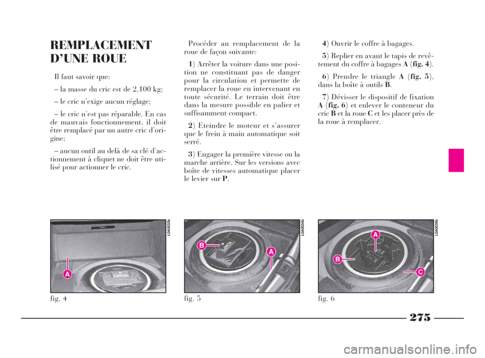 Lancia Thesis 2009 Notice dentretien (in French) 275
REMPLACEMENT
D’UNE ROUE
Il faut savoir que:
– la masse du cric est de 2,100 kg;
– le cric n’exige aucun réglage;
– le cric n’est pas réparable. En cas
de mauvais fonctionnement, il Lancia Thesis 2009 Notice dentretien (in French) 275
REMPLACEMENT
D’UNE ROUE
Il faut savoir que:
– la masse du cric est de 2,100 kg;
– le cric n’exige aucun réglage;
– le cric n’est pas réparable. En cas
de mauvais fonctionnement, il