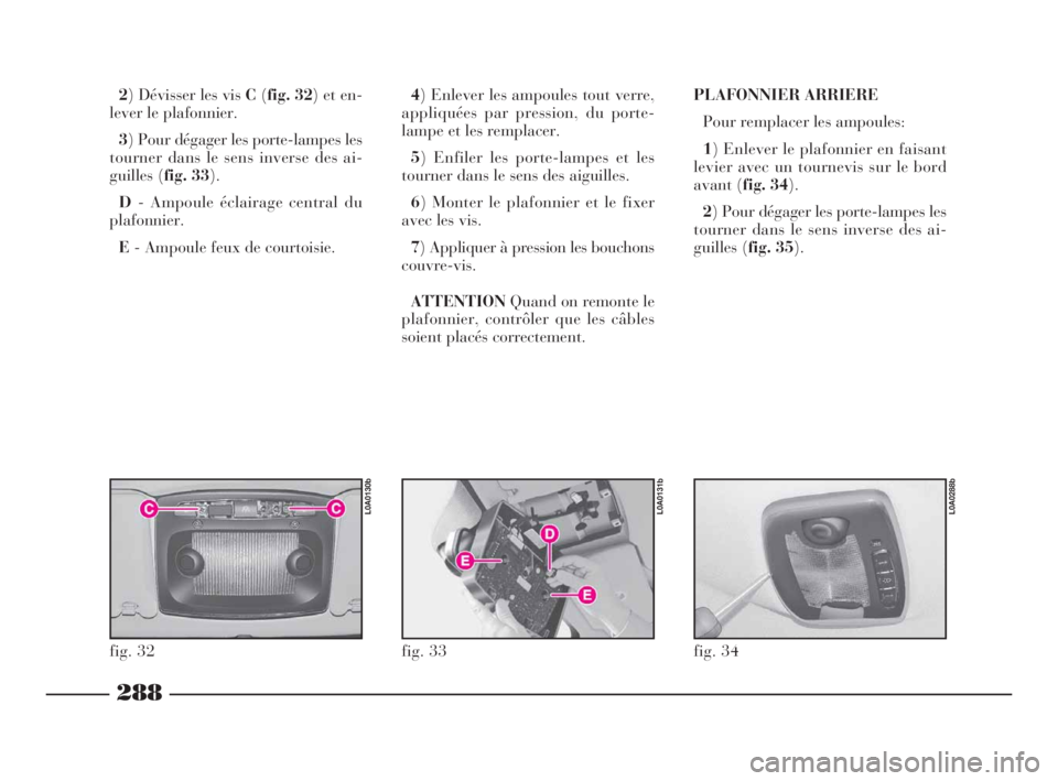Lancia Thesis 2009  Notice dentretien (in French) 288
2) Dévisser les vis C(fig. 32) et en-
lever le plafonnier.
3) Pour dégager les porte-lampes les
tourner dans le sens inverse des ai-
guilles (fig. 33).
D- Ampoule éclairage central du
plafonnie