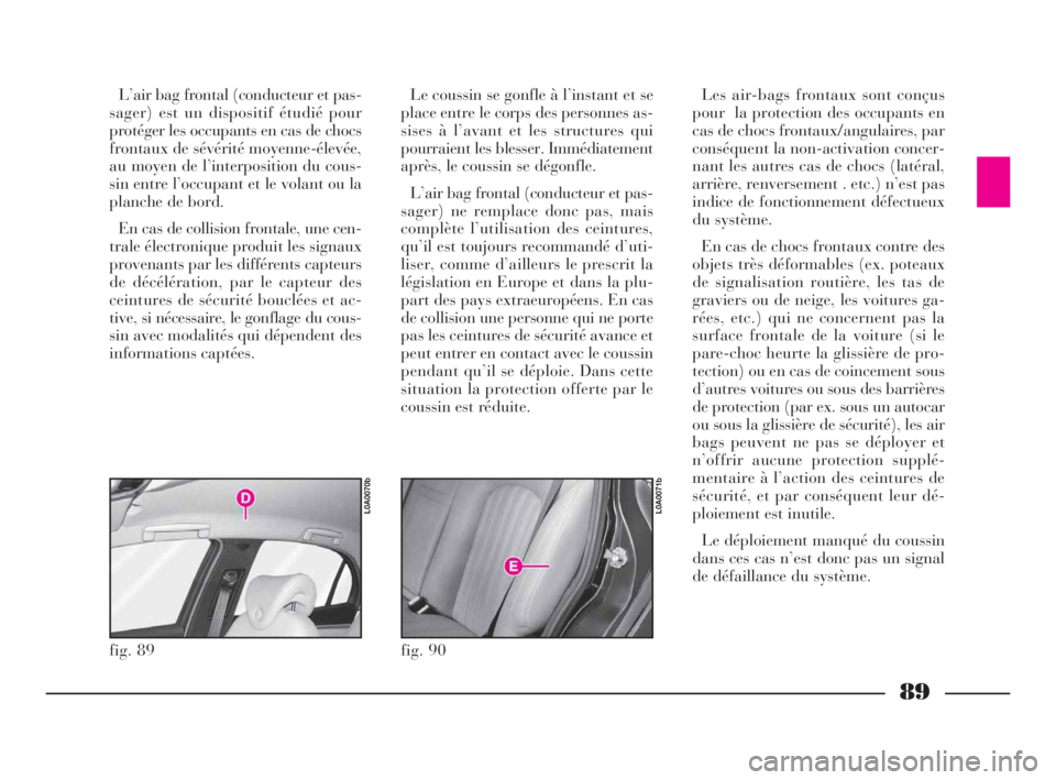 Lancia Thesis 2009 Notice dentretien (in French) 89
L’air bag frontal (conducteur et pas-
sager) est un dispositif étudié pour
protéger les occupants en cas de chocs
frontaux de sévérité moyenne-élevée,
au moyen de l’interposition du cou Lancia Thesis 2009 Notice dentretien (in French) 89
L’air bag frontal (conducteur et pas-
sager) est un dispositif étudié pour
protéger les occupants en cas de chocs
frontaux de sévérité moyenne-élevée,
au moyen de l’interposition du cou