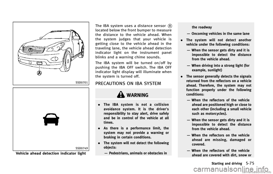 INFINITI EX 2013  Owners Manual SSD0701
SSD0749
Vehicle ahead detection indicator lightThe IBA system uses a distance sensor
*A
located below the front bumper to measure
the distance to the vehicle ahead. When
the system judges that
