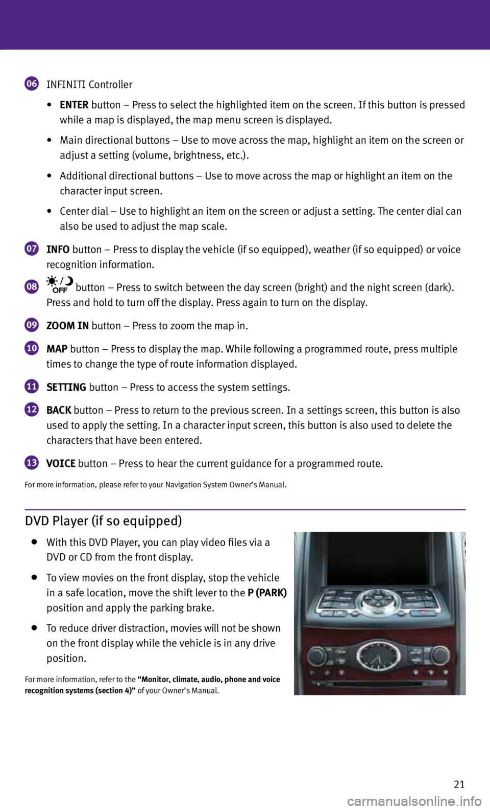 INFINITI EX 2013 Quick Reference Guide 21
06 INFINITI c
ontroller
• ENtEr button – Press to select the highlighted item on the screen. If this button is pressed
while a map is displayed, the map menu screen is displayed. INFINITI EX 2013 Quick Reference Guide 21
06 INFINITI c
ontroller
• ENtEr button – Press to select the highlighted item on the screen. If this button is pressed
while a map is displayed, the map menu screen is displayed.