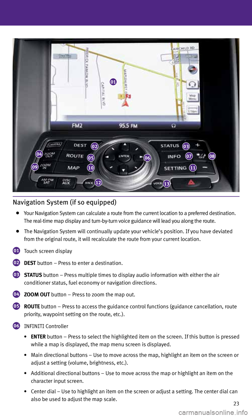 INFINITI FX 2013 Quick Reference Guide 23
Navigation System (if so equipped)
Your Navigation System can calculate a route from the current location to a preferred destination.
The real-time map display and turn-by-turn voice guida INFINITI FX 2013 Quick Reference Guide 23
Navigation System (if so equipped)
Your Navigation System can calculate a route from the current location to a preferred destination.
The real-time map display and turn-by-turn voice guida
