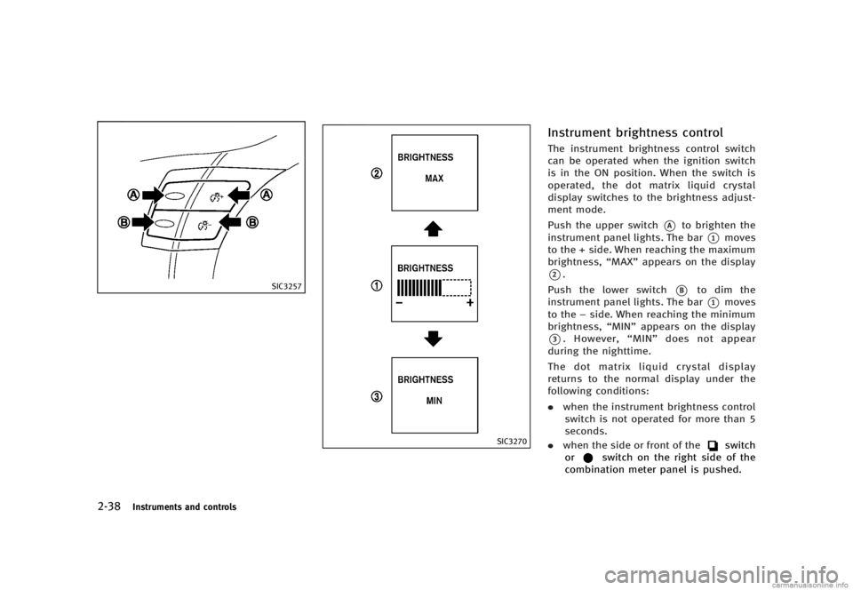 INFINITI G SEDAN 2013  Owners Manual Black plate (116,1)
[ Edit: 2012/ 7/ 6 Model: V36-D ]
2-38Instruments and controls
SIC3257
SIC3270
Instrument brightness controlGUID-CB95F8CC-B487-4989-8E61-0C52D48B3633The instrument brightness contr