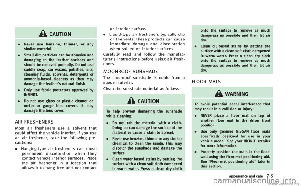 INFINITI M 2013 Owners Manual CAUTION
.Never use benzine, thinner, or any
similar material.
. Small dirt particles can be abrasive and
damaging to the leather surfaces and
should be removed promptly. Do not use
saddle soap, car wa INFINITI M 2013 Owners Manual CAUTION
.Never use benzine, thinner, or any
similar material.
. Small dirt particles can be abrasive and
damaging to the leather surfaces and
should be removed promptly. Do not use
saddle soap, car wa