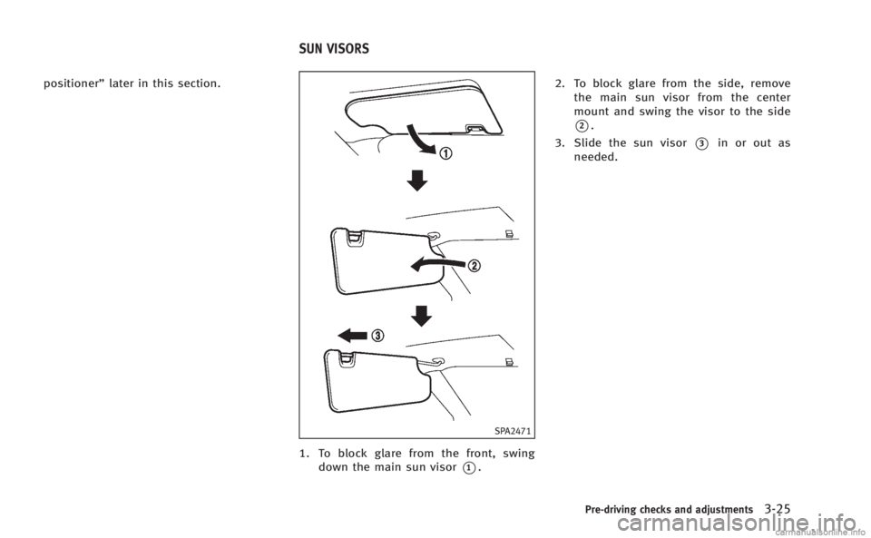 INFINITI M HYBRID 2013  Owners Manual positioner”later in this section.
SPA2471
1. To block glare from the front, swing
down the main sun visor
*1. 2. To block glare from the side, remove
the main sun visor from the center
mount and swi