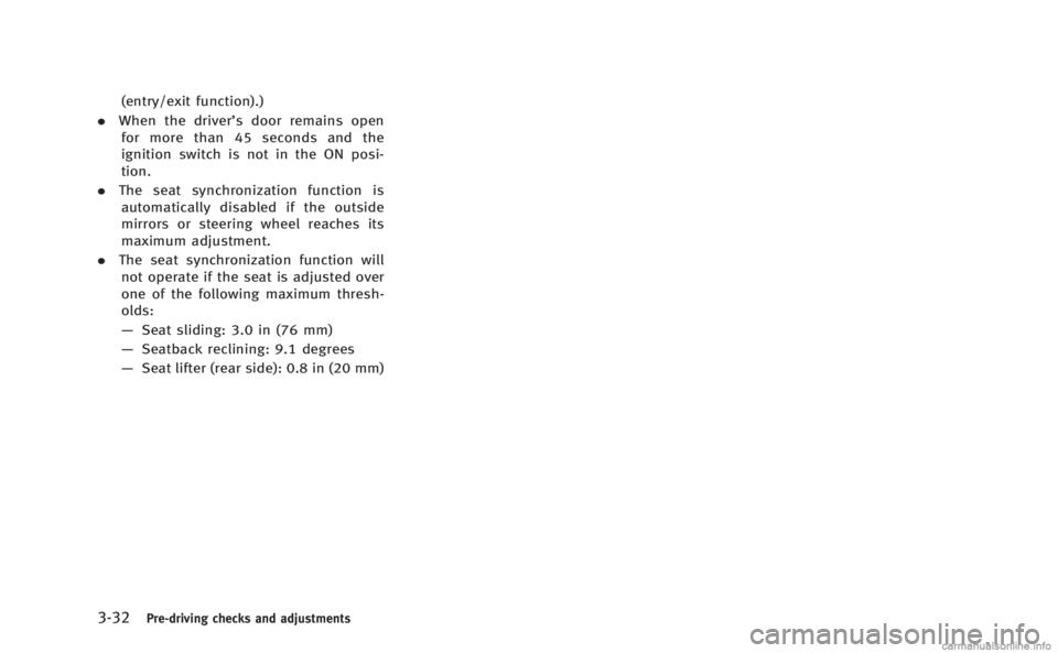 INFINITI M HYBRID 2013  Owners Manual 3-32Pre-driving checks and adjustments
(entry/exit function).)
. When the driver’s door remains open
for more than 45 seconds and the
ignition switch is not in the ON posi-
tion.
. The seat synchron