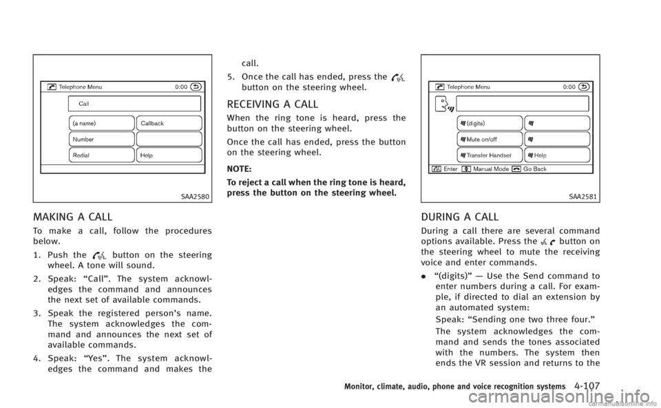 INFINITI M HYBRID 2013 Owners Manual SAA2580
MAKING A CALL
To make a call, follow the procedures
below.
1. Push the
button on the steering
wheel. A tone will sound.
2. Speak: “Call” . The system acknowl-
edges the command and announc INFINITI M HYBRID 2013 Owners Manual SAA2580
MAKING A CALL
To make a call, follow the procedures
below.
1. Push the
button on the steering
wheel. A tone will sound.
2. Speak: “Call” . The system acknowl-
edges the command and announc