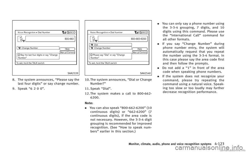 INFINITI M HYBRID 2013 Owners Manual SAA2539
8. The system announces,“Please say the
last four digits” or say change number.
9. Speak “6200”.
SAA2540
10. The system announces, “Dial or Change
Number?”
11. Speak “Dial”.
12 INFINITI M HYBRID 2013 Owners Manual SAA2539
8. The system announces,“Please say the
last four digits” or say change number.
9. Speak “6200”.
SAA2540
10. The system announces, “Dial or Change
Number?”
11. Speak “Dial”.
12