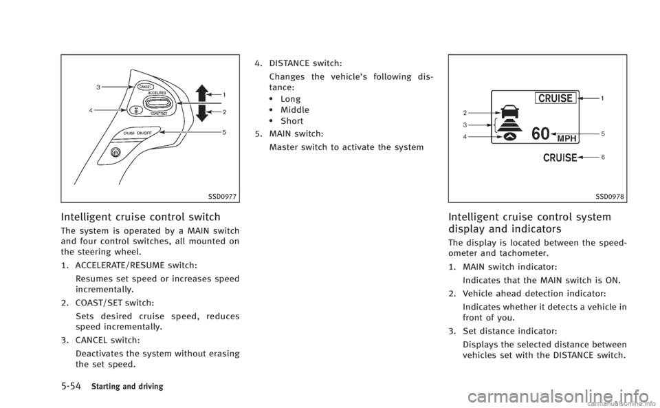 INFINITI M HYBRID 2013  Owners Manual 5-54Starting and driving
SSD0977
Intelligent cruise control switch
The system is operated by a MAIN switch
and four control switches, all mounted on
the steering wheel.
1. ACCELERATE/RESUME switch:Res