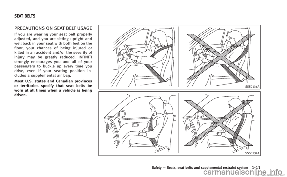 INFINITI M HYBRID 2013  Owners Manual PRECAUTIONS ON SEAT BELT USAGE
If you are wearing your seat belt properly
adjusted, and you are sitting upright and
well back in your seat with both feet on the
floor, your chances of being injured or