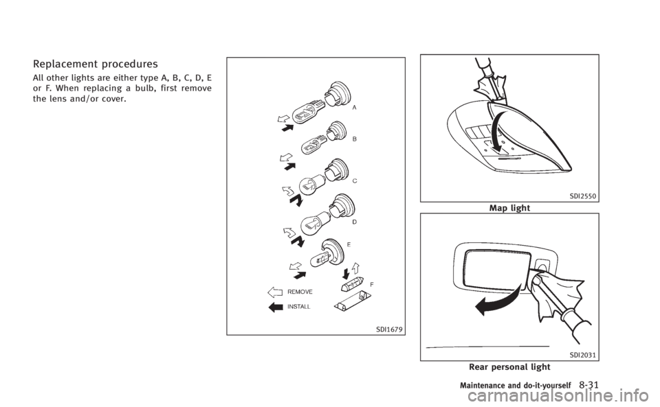 INFINITI M HYBRID 2013  Owners Manual Replacement procedures
All other lights are either type A, B, C, D, E
or F. When replacing a bulb, first remove
the lens and/or cover.
SDI1679
SDI2550
Map light
SDI2031
Rear personal light
Maintenance