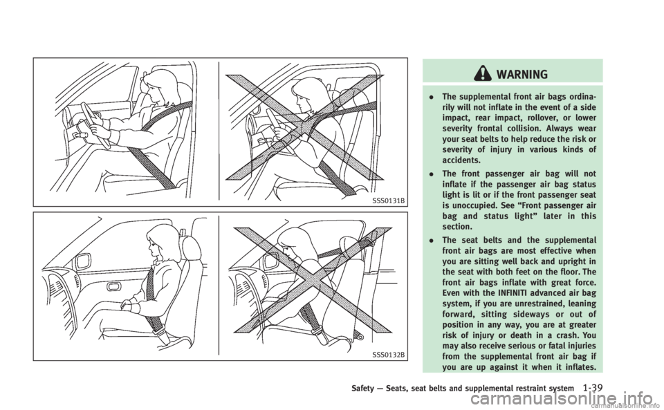 INFINITI M HYBRID 2013 Owners Manual SSS0131B
SSS0132B
WARNING
.The supplemental front air bags ordina-
rily will not inflate in the event of a side
impact, rear impact, rollover, or lower
severity frontal collision. Always wear
your sea INFINITI M HYBRID 2013 Owners Manual SSS0131B
SSS0132B
WARNING
.The supplemental front air bags ordina-
rily will not inflate in the event of a side
impact, rear impact, rollover, or lower
severity frontal collision. Always wear
your sea