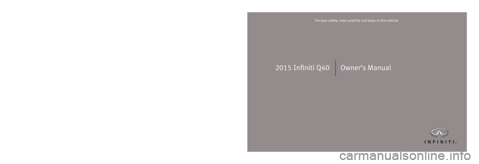 INFINITI Q40 2015  Owners Manual 2015 Infiniti Q40 Owner’s Manual
Printing: July 2015 (21)  /  OM15E0 OV36U1  /  Printed in U.S.A.
For your safety, read carefully and keep in this vehicle.2015 Infiniti Q40
H
2102241-Q40-Coupe-OM-co