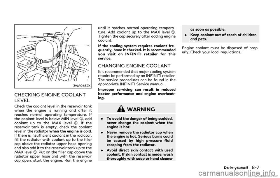 INFINITI Q50 2018  Owners Manual JVM0652X
CHECKING ENGINE COOLANT
LEVEL
Check the coolant level in the reservoir tank
when the engine is running and after it
reaches normal operating temperature. If
the coolant level is below MIN lev