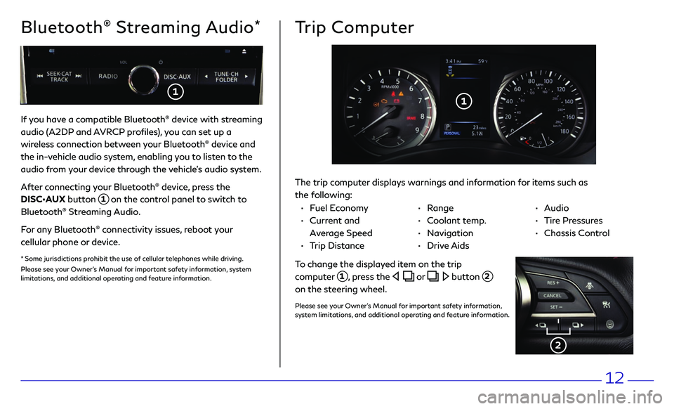 INFINITI Q50 2018  Quick Reference Guide 12
If you have a compatible Bluetooth® device with streaming 
audio (A2DP and AVRCP profiles), you can set up a 
wireless connection between your Bluetooth
® device and 
the in-vehicle audio system,
