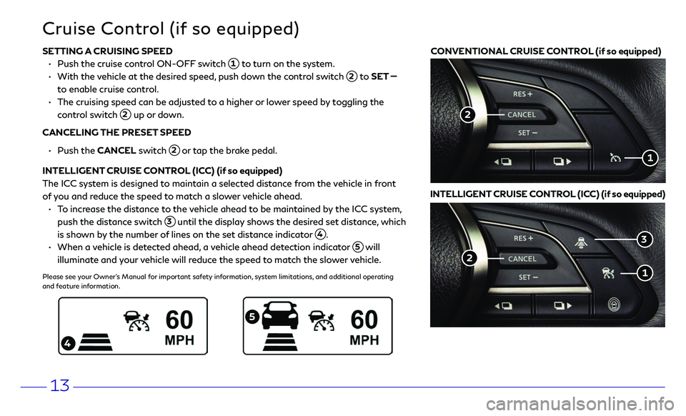 INFINITI Q50 2018 Quick Reference Guide 13
SETTING A CRUISING SPEED
• Push the cruise c ontrol ON-OFF switch 1 to turn on the system.
• With the vehicle at the desired speed, push down the control switch 2 to SET
to enable cr INFINITI Q50 2018 Quick Reference Guide 13
SETTING A CRUISING SPEED
• Push the cruise c ontrol ON-OFF switch 1 to turn on the system.
• With the vehicle at the desired speed, push down the control switch 2 to SET
to enable cr