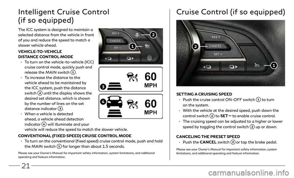 INFINITI Q50 2020 Quick Reference Guide 21
SETTING A CRUISING SPEED
•
Push the cruise c
ontrol ON-OFF switch
to turn
on the system.
•
With the
vehicle at the desired speed, push down the
control switch
to SET to en INFINITI Q50 2020 Quick Reference Guide 21
SETTING A CRUISING SPEED
•
Push the cruise c
ontrol ON-OFF switch
to turn
on the system.
•
With the
vehicle at the desired speed, push down the
control switch
to SET to en