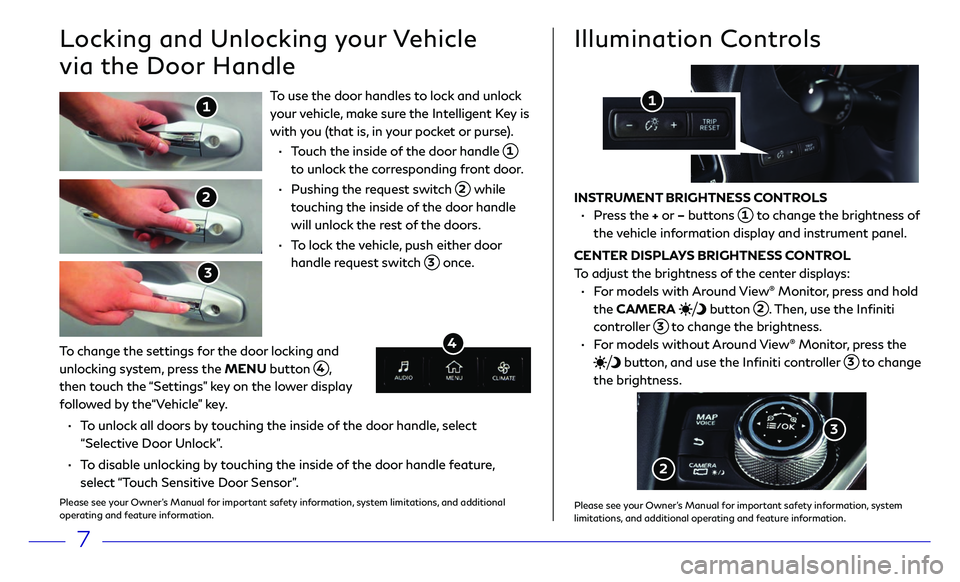 INFINITI Q50 HYBRID 2018 Quick Reference Guide 7
To use the door handles to lock and unlock
your vehicle, make sure the Intelligent Key is
with you (that is, in your pocket or purse).
• Touch the inside of the door handle 1
to unlock the INFINITI Q50 HYBRID 2018 Quick Reference Guide 7
To use the door handles to lock and unlock
your vehicle, make sure the Intelligent Key is
with you (that is, in your pocket or purse).
• Touch the inside of the door handle 1
to unlock the