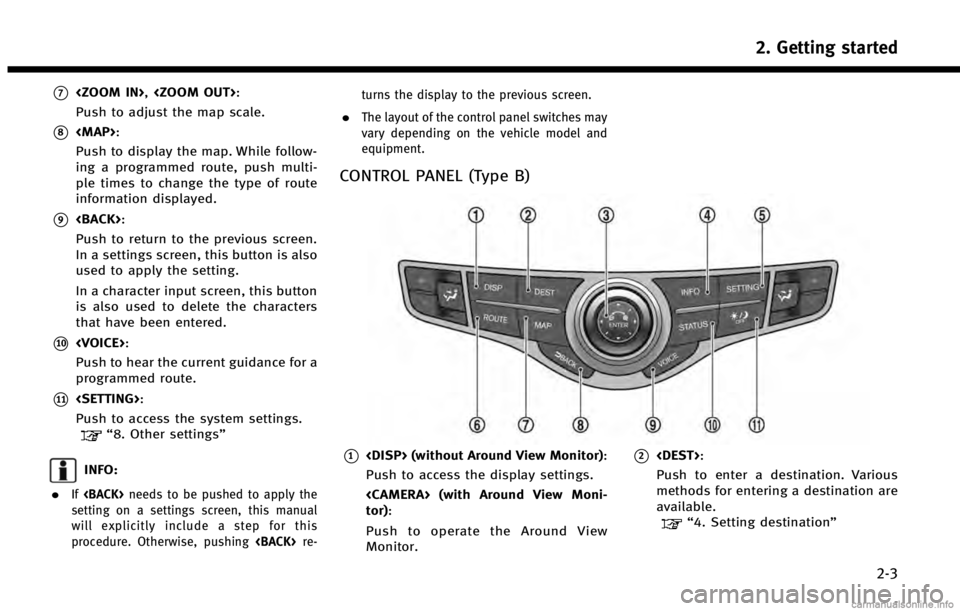 INFINITI QX60 HYBRID 2014  Navigation Manual *7<ZOOM IN>,<ZOOM OUT>:
Push to adjust the map scale.
*8<MAP>:
Push to display the map. While follow-
ing a programmed route, push multi-
ple times to change the type of route
information displayed.
*