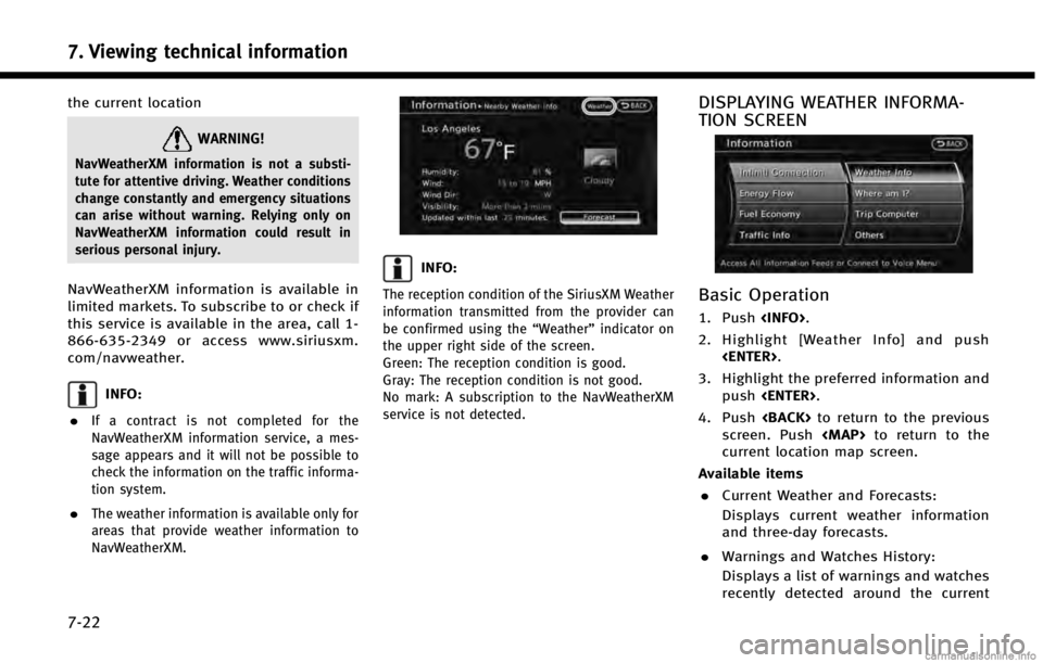 INFINITI QX60 HYBRID 2014  Navigation Manual 7. Viewing technical information
7-22
the current location
WARNING!
NavWeatherXM information is not a substi-
tute for attentive driving. Weather conditions
change constantly and emergency situations
