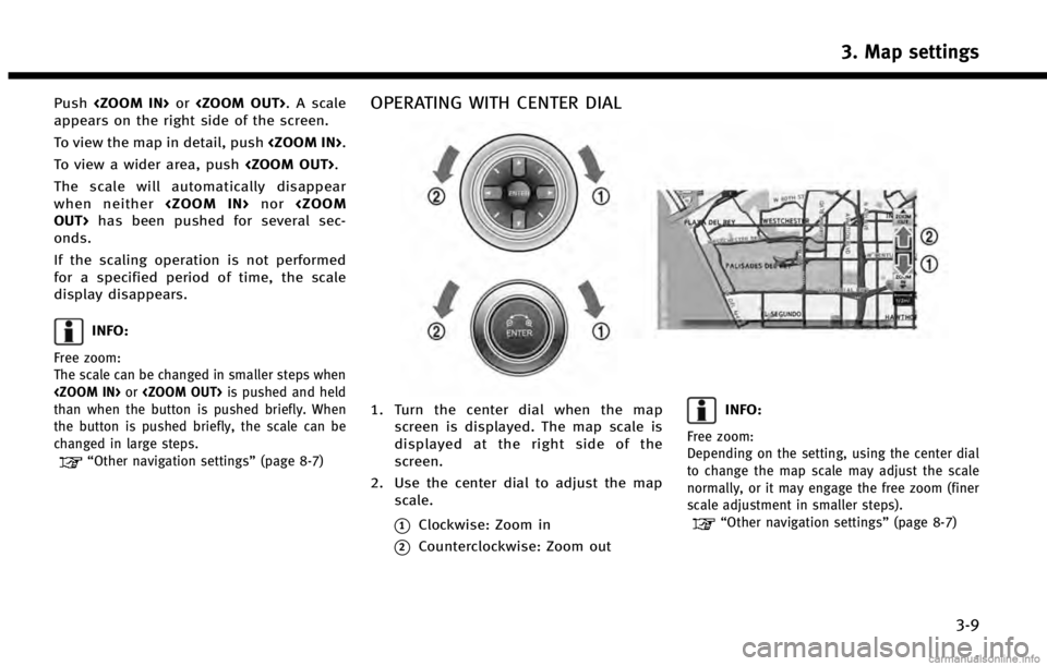 INFINITI QX60 HYBRID 2014 Navigation Manual Push<ZOOM IN> or<ZOOM OUT>. A scale
appears on the right side of the screen.
To view the map in detail, push <ZOOM IN>.
To view a wider area, push <ZOOM OUT>.
The scale will automatically disappear
wh INFINITI QX60 HYBRID 2014 Navigation Manual Push<ZOOM IN> or<ZOOM OUT>. A scale
appears on the right side of the screen.
To view the map in detail, push <ZOOM IN>.
To view a wider area, push <ZOOM OUT>.
The scale will automatically disappear
wh