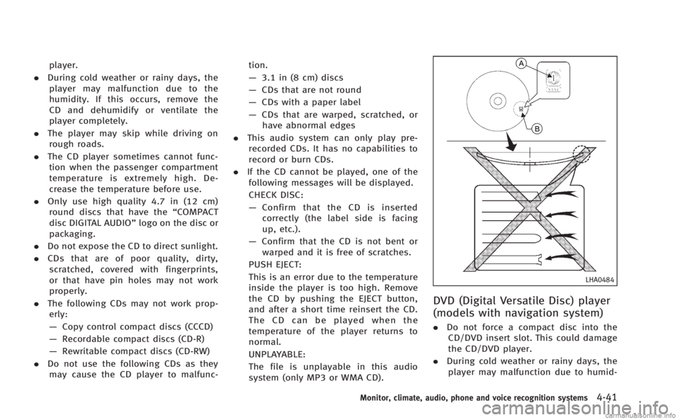 INFINITI Q60 COUPE 2014  Owners Manual player.
. During cold weather or rainy days, the
player may malfunction due to the
humidity. If this occurs, remove the
CD and dehumidify or ventilate the
player completely.
. The player may skip whil