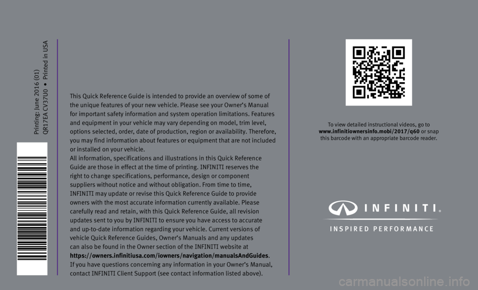 INFINITI Q60 COUPE 2017 Quick Reference Guide Printing: June 2016 (01)
QR17EA CV37U0 • Printed in USA
To view detailed instructional videos, go to
www.infinitiownersinfo.mobi/2017/q60 or snap this barcode with an appropriate barcode reader INFINITI Q60 COUPE 2017 Quick Reference Guide Printing: June 2016 (01)
QR17EA CV37U0 • Printed in USA
To view detailed instructional videos, go to
www.infinitiownersinfo.mobi/2017/q60 or snap this barcode with an appropriate barcode reader