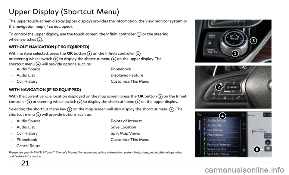 INFINITI Q60 COUPE 2020  Quick Reference Guide 21
Upper Display (Shortcut Menu)
The upper touch-screen display (upper display) provides the information, the view monitor system or 
the navigation map (if so equipped).
To control the upper display,