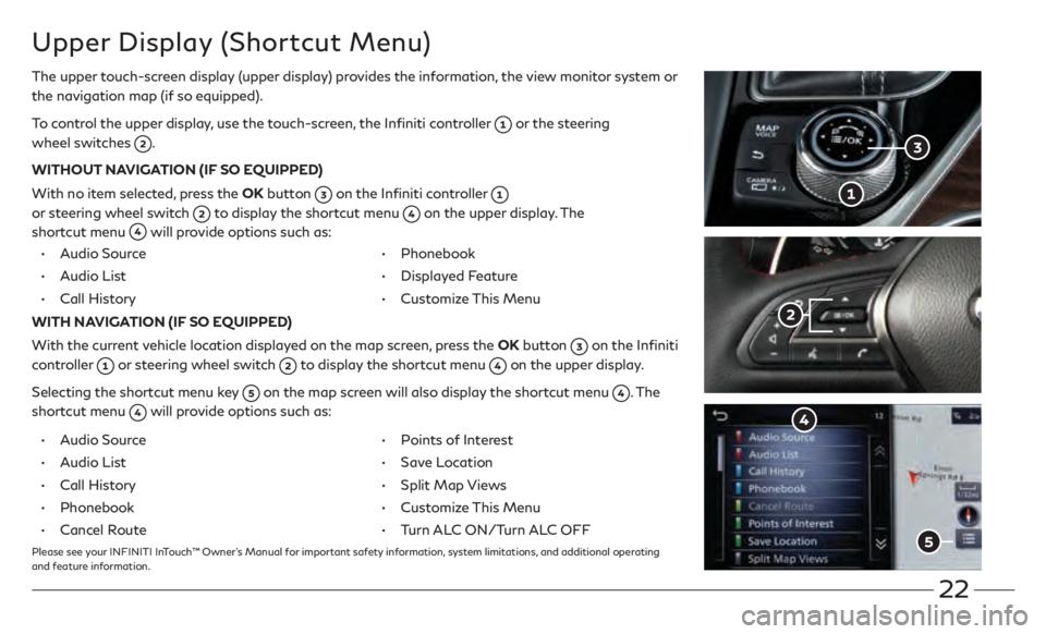 INFINITI Q60 COUPE 2021  Quick Reference Guide 22
Upper Display (Shortcut Menu)
The upper touch-screen display (upper display) provides the information, the view monitor system or 
the navigation map (if so equipped).
To control the upper display,