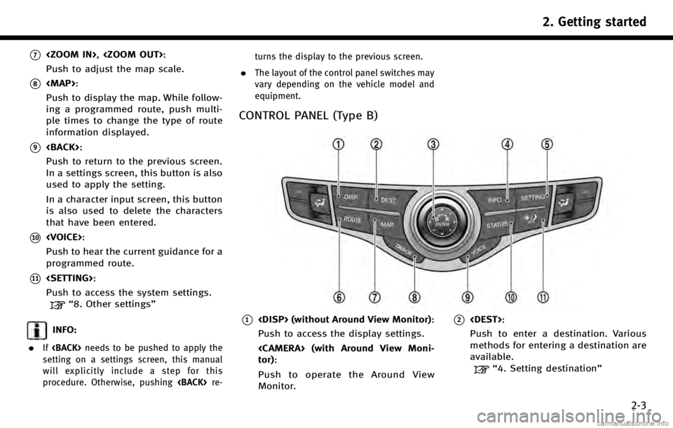 INFINITI Q70 HYBRID 2017  Navigation Manual *7<ZOOM IN>,<ZOOM OUT>:
Push to adjust the map scale.
*8<MAP>:
Push to display the map. While follow-
ing a programmed route, push multi-
ple times to change the type of route
information displayed.
*