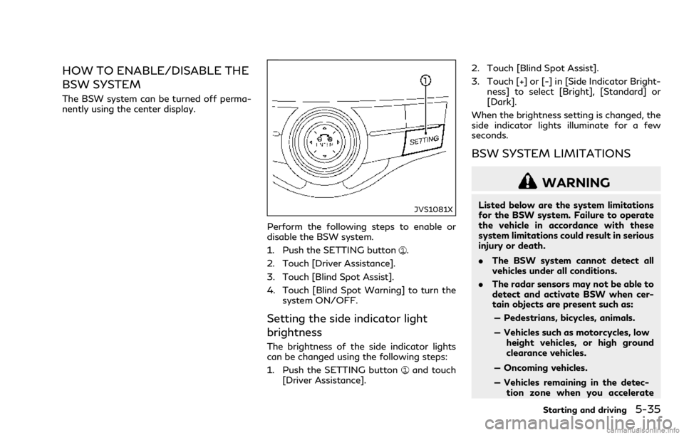 INFINITI Q70 2018  Owners Manual HOW TO ENABLE/DISABLE THE
BSW SYSTEM
The BSW system can be turned off perma-
nently using the center display.
JVS1081X
Perform the following steps to enable or
disable the BSW system.
1. Push the SETT