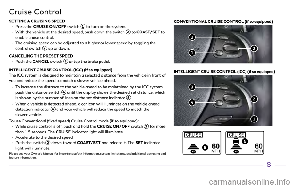 INFINITI Q70 2018 Quick Reference Guide 8
5
6
Cruise Control
3
2
1
4
3
2 1
CONVENTIONAL CRUISE CONTROL (if so equipped)
SETTING A CRUISING SPEED
•
Press the CRUISE ON/OFF switch 1 to turn on the system.
•
With t INFINITI Q70 2018 Quick Reference Guide 8
5
6
Cruise Control
3
2
1
4
3
2 1
CONVENTIONAL CRUISE CONTROL (if so equipped)
SETTING A CRUISING SPEED
•
Press the CRUISE ON/OFF switch 1 to turn on the system.
•
With t