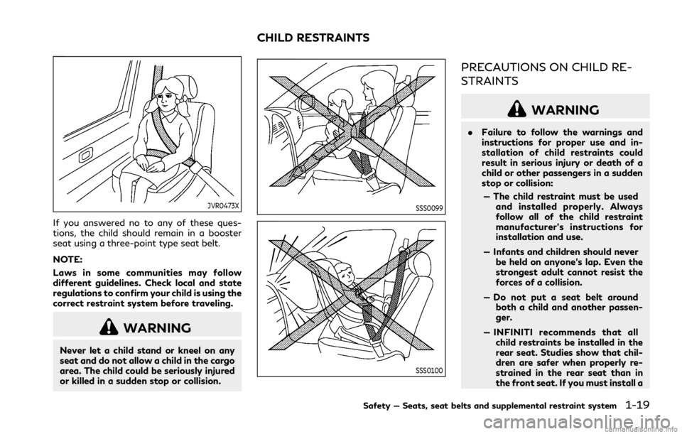 INFINITI Q70 2019 Owners Manual JVR0473X
If you answered no to any of these ques-
tions, the child should remain in a booster
seat using a three-point type seat belt.
NOTE:
Laws in some communities may follow
different guidelines. C INFINITI Q70 2019 Owners Manual JVR0473X
If you answered no to any of these ques-
tions, the child should remain in a booster
seat using a three-point type seat belt.
NOTE:
Laws in some communities may follow
different guidelines. C