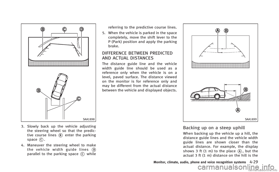 INFINITI Q70 HYBRID 2014  Owners Manual SAA1898
3. Slowly back up the vehicle adjustingthe steering wheel so that the predic-
tive course lines
*Benter the parking
space
*C.
4. Maneuver the steering wheel to make the vehicle width guide lin
