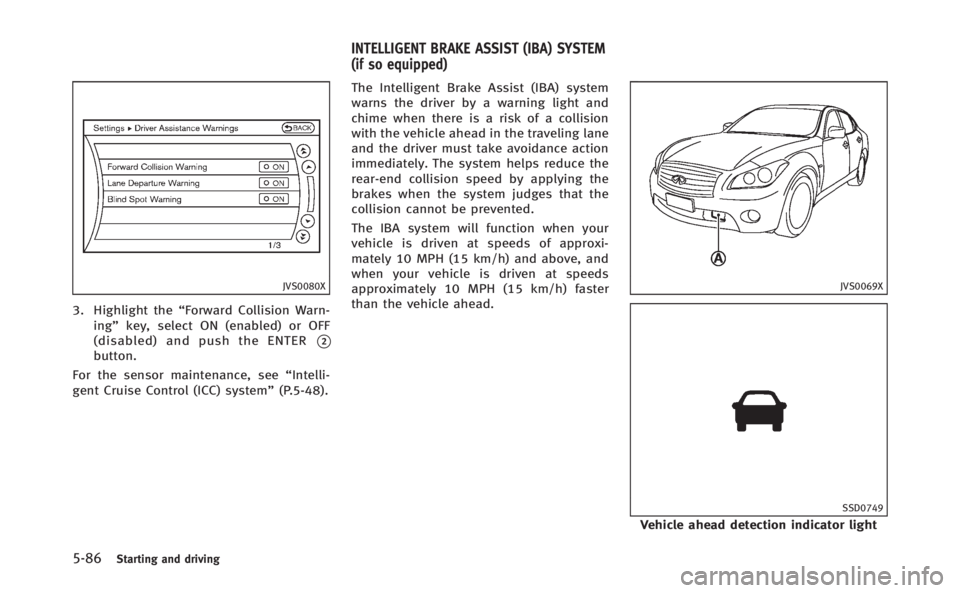 INFINITI Q70 HYBRID 2014  Owners Manual 5-86Starting and driving
JVS0080X
3. Highlight the“Forward Collision Warn-
ing” key, select ON (enabled) or OFF
(disabled) and push the ENTER
*2button.
For the sensor maintenance, see “Intelli-
