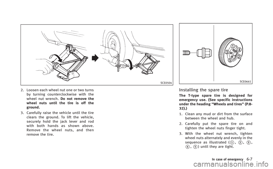 INFINITI Q70 HYBRID 2014  Owners Manual SCE0504
2. Loosen each wheel nut one or two turnsby turning counterclockwise with the
wheel nut wrench. Do not remove the
wheel nuts until the tire is off the
ground.
3. Carefully raise the vehicle un