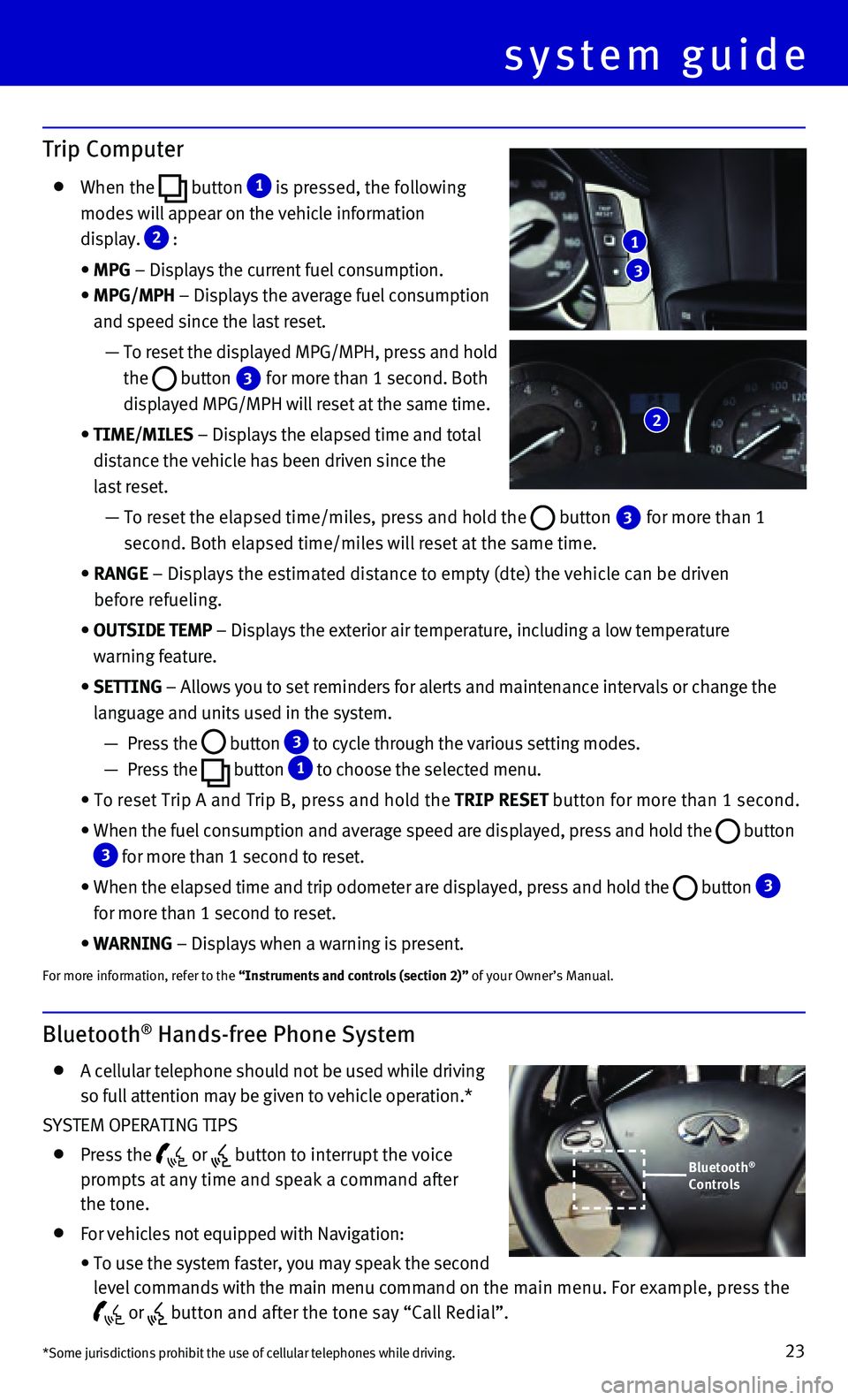 INFINITI Q70 HYBRID 2015  Quick Reference Guide 23
Bluetooth® Hands-free Phone System
   A cellular telephone should not be used while driving  
so full attention may be given to vehicle operation.*
SYSTEM OPERATING TIPS
   Press  the  or  button 