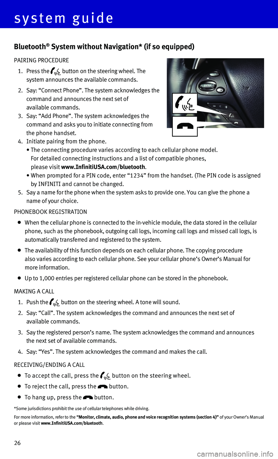 INFINITI Q70 HYBRID 2015  Quick Reference Guide 26
Bluetooth® System without Navigation* (if so equipped)
PAIRING PROCEDURE
 1.    Press  the  button on the steering wheel. The   
system announces the available commands. 
 2.    Say: “Connect Ph