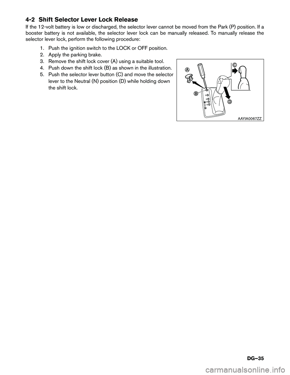 INFINITI Q70 HYBRID 2015  Dismantling Guide 4-2 Shift Selector Lever Lock Release 
If the 12-volt battery is low or discharged, the selector lever cannot be moved from the Park (P) position. If a 
booster battery is not available, the selector 