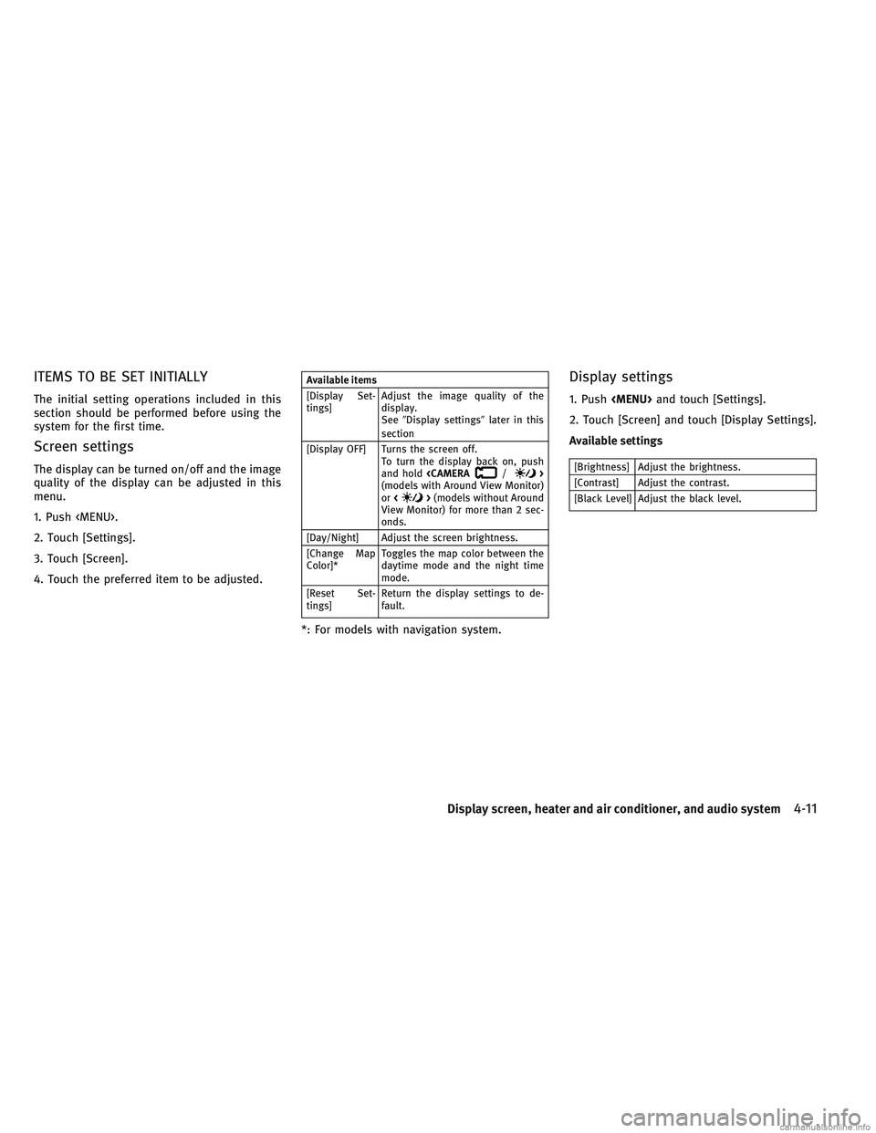 INFINITI QX30 2017  Owners Manual ITEMS TO BE SET INITIALLY
The initial setting operations included in this
section should be performed before using the
system for the first time.
Screen settings
The display can be turned on/off and t