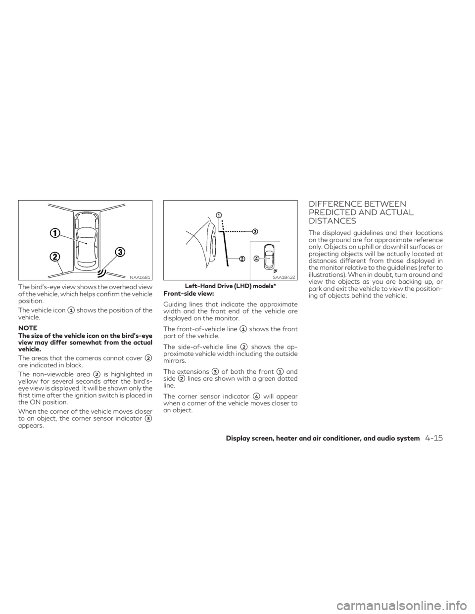 INFINITI QX30 2019 Owners Manual The bird's-eye view shows the overhead view
of the vehicle, which helps confirm the vehicle
position.
The vehicle icon
1shows the position of the
vehicle.
NOTE
The size of the vehicle icon on the INFINITI QX30 2019 Owners Manual The bird's-eye view shows the overhead view
of the vehicle, which helps confirm the vehicle
position.
The vehicle icon
1shows the position of the
vehicle.
NOTE
The size of the vehicle icon on the