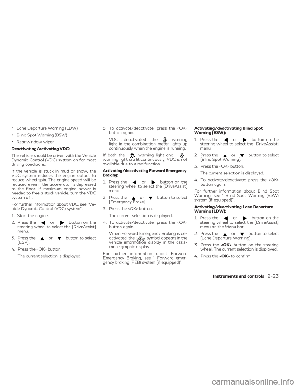 INFINITI QX30 2019  Owners Manual •Lane Departure Warning (LDW)
•Blind Spot Warning (BSW)
•Rear window wiper
Deactivating/activating VDC:
The vehicle should be driven with the Vehicle
Dynamic Control (VDC) system on for most
dri