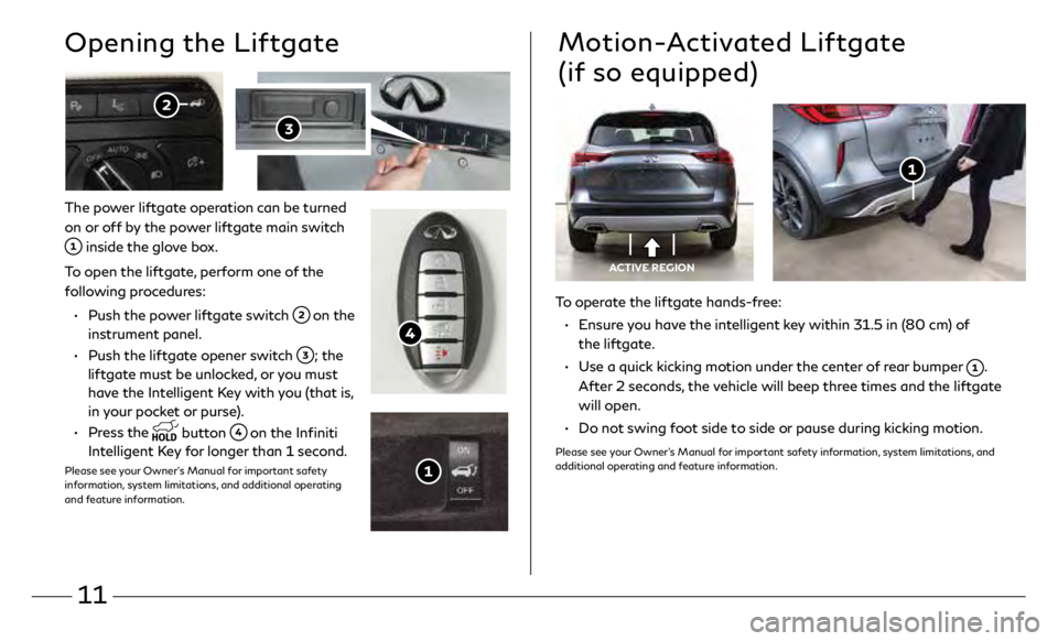 INFINITI QX50 2019 Quick Reference Guide 11
The power liftgate operation can be turned
on or off by the power liftgate main switch
inside the glove box.
To open the liftgate, perform one of the
following procedures:
•
Push the p INFINITI QX50 2019 Quick Reference Guide 11
The power liftgate operation can be turned
on or off by the power liftgate main switch
inside the glove box.
To open the liftgate, perform one of the
following procedures:
•
Push the p