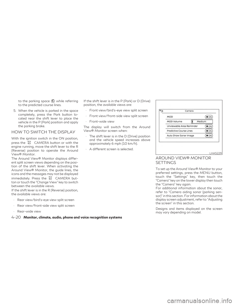 INFINITI QX50 2020  Owners Manual to the parking spaceCwhile referring
to the predicted course lines.
5. When the vehicle is parked in the space completely, press the Park button lo-
cated near the shift lever to place the
vehicle in