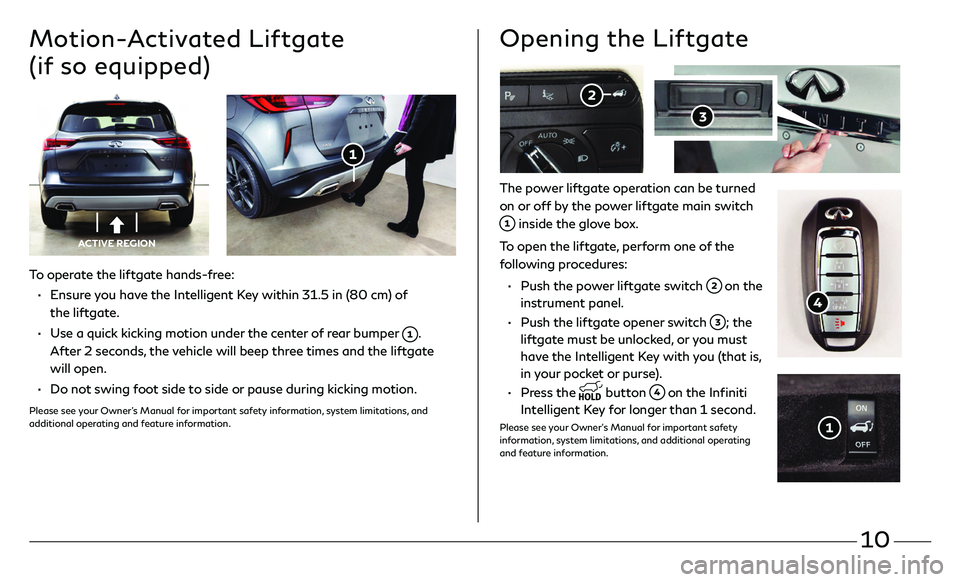 INFINITI QX50 2020 Quick Reference Guide 10
To operate the liftgate hands-free:
• Ensure you have the Intelligent Key within 31.5 in (80 cm) of
the liftgate.
• Use a quick kicking motion under the center of rear bumper .
After 2 INFINITI QX50 2020 Quick Reference Guide 10
To operate the liftgate hands-free:
• Ensure you have the Intelligent Key within 31.5 in (80 cm) of
the liftgate.
• Use a quick kicking motion under the center of rear bumper .
After 2