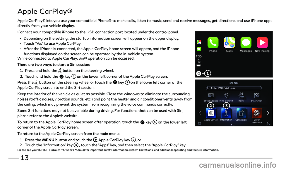 INFINITI QX50 2020  Quick Reference Guide 13
Apple CarPlay®
While connected to Apple CarPlay, Siri® operation can be accessed.
There are two ways to start a Siri session:
 1.  Press and hold the  button on the steering wheel.
 2.   Touch an